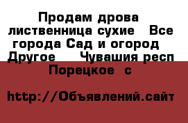 Продам дрова, лиственница,сухие - Все города Сад и огород » Другое   . Чувашия респ.,Порецкое. с.